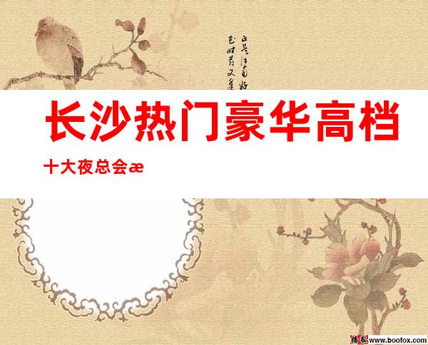 长沙热门豪华高档十大夜总会排名榜