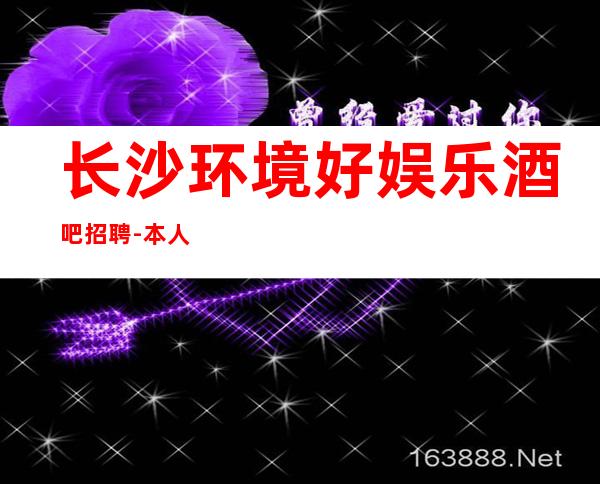 长沙环境好娱乐酒吧招聘-本人良心合作共赢