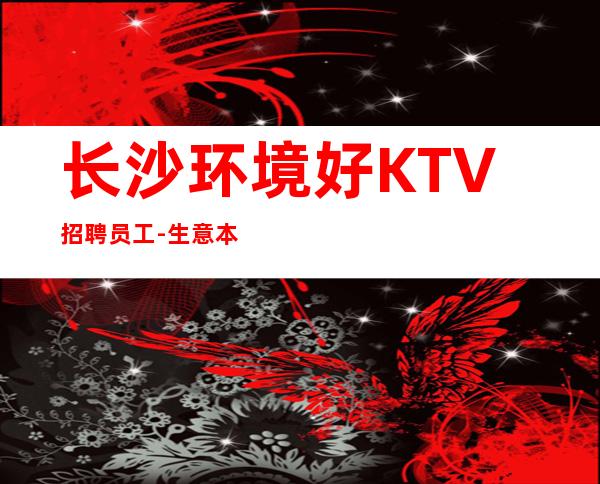 长沙环境好KTV招聘员工-生意本市好