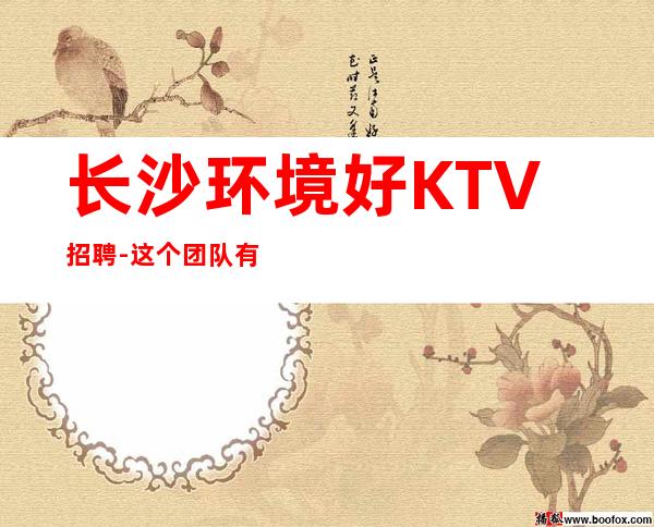 长沙环境好KTV招聘-这个团队有实力