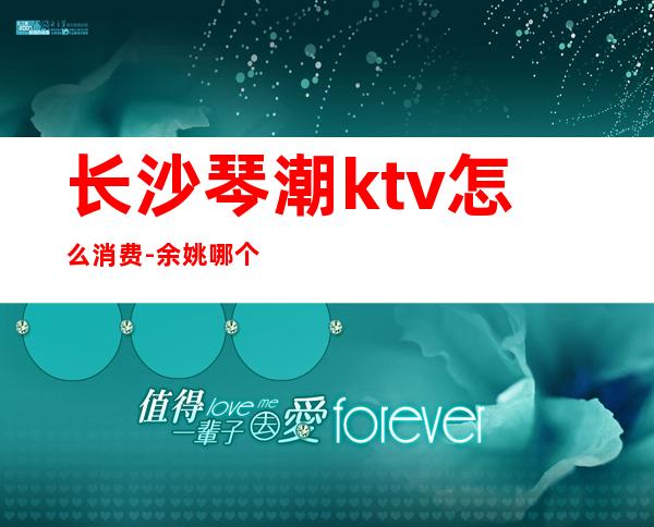 长沙琴潮ktv怎么消费-余姚哪个ktv真空