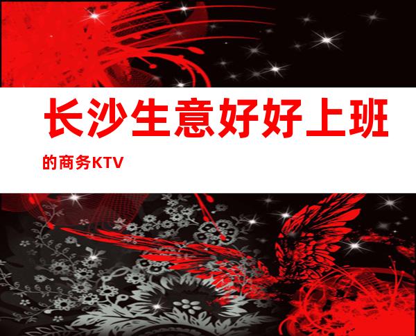 长沙生意好好上班的商务KTV.
