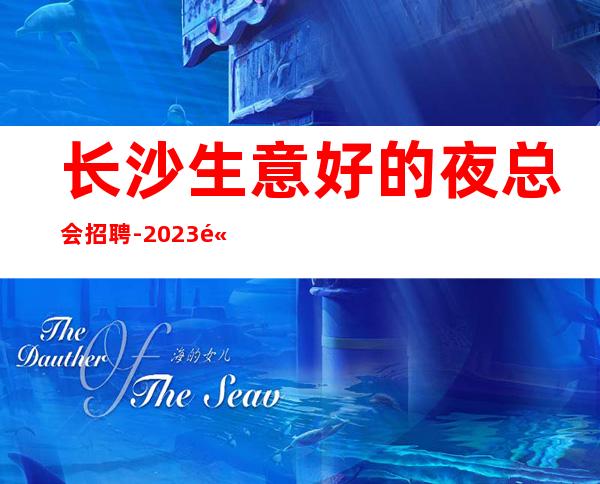长沙生意好的夜总会招聘-2023高薪职场赚很简单