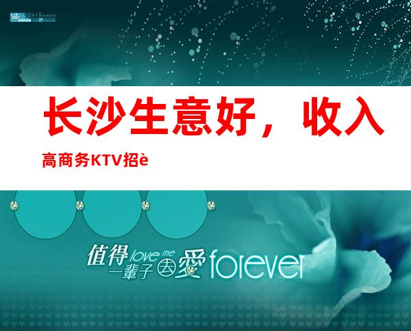 长沙生意好,收入高商务KTV招聘员工,高薪1444/场包住宿