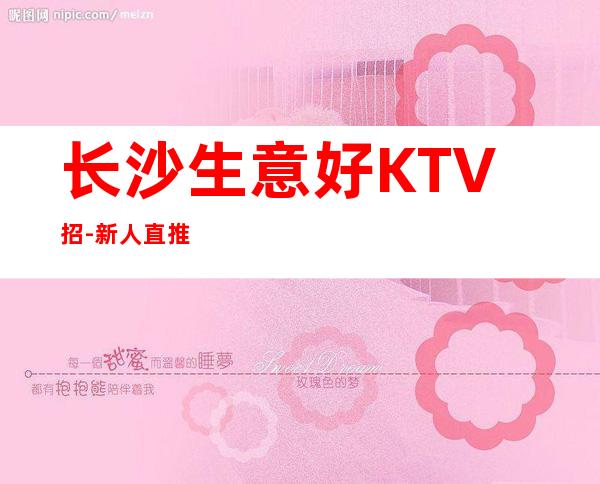 长沙生意好KTV招-新人直推