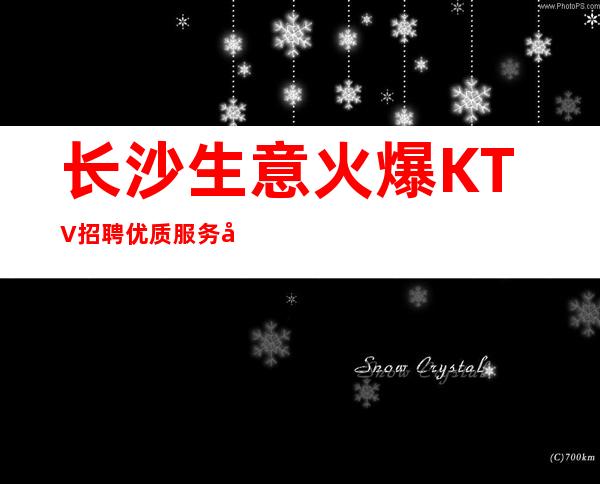 长沙生意火爆KTV招聘优质服务员, 工资当天结算 无订房任务