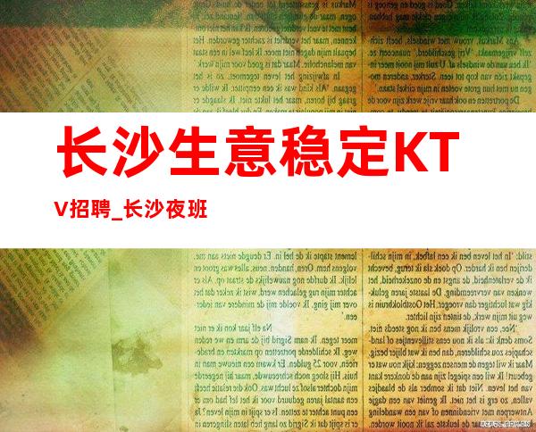 长沙生意稳定KTV招聘_长沙夜班努力发光体育课多