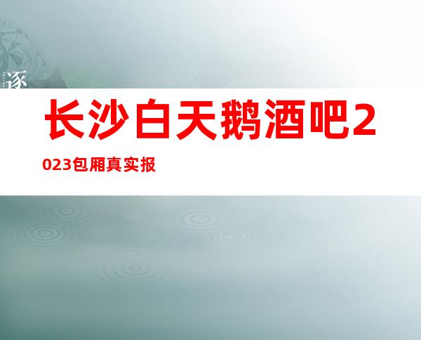 长沙白天鹅酒吧2023包厢真实报价