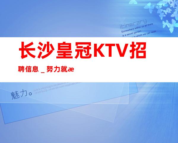 长沙皇冠KTV招聘信息_努力就有回报
