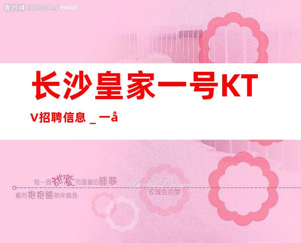 长沙皇家一号KTV招聘信息_一切都安排到位