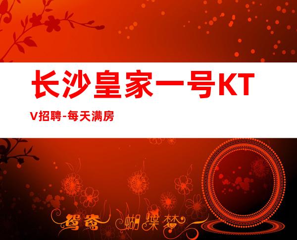 长沙皇家一号KTV招聘-每天满房