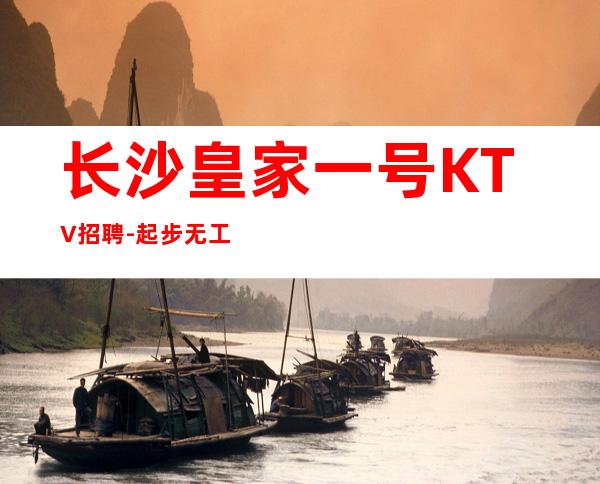长沙皇家一号KTV招聘-起步无工衣
