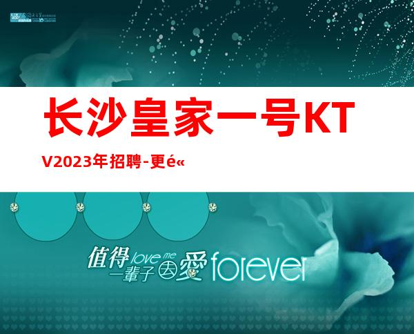 长沙皇家一号KTV2023年招聘-更高场上班轻松