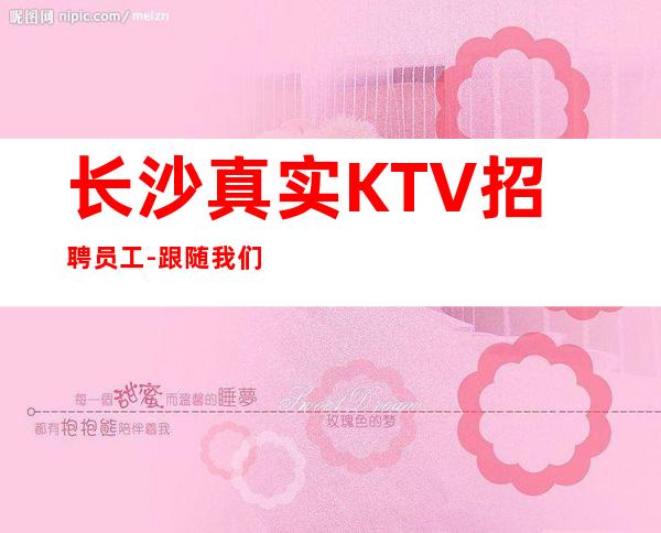长沙真实KTV招聘员工-跟随我们赢未来