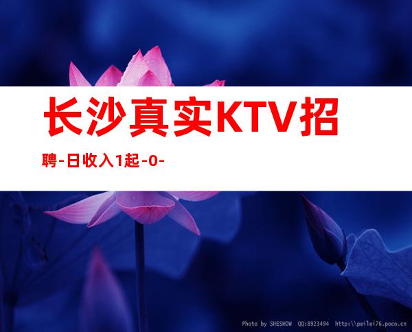 长沙真实KTV招聘-日收入1起-0-