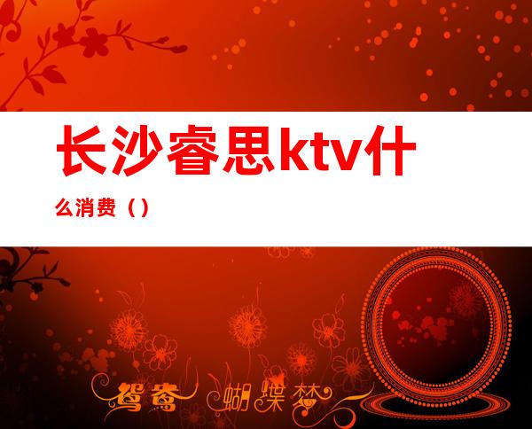 长沙睿思ktv什么消费()