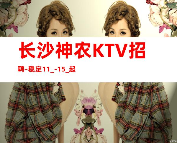 长沙神农KTV招聘-稳定11_-15_起