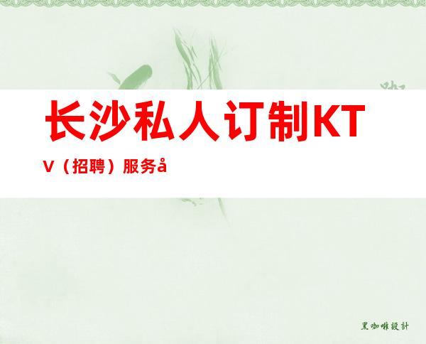 长沙私人订制KTV（招聘）服务员-天天翻包