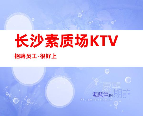长沙素质场KTV招聘员工-很好上班别担心_重复