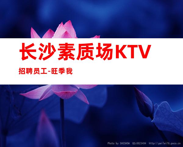 长沙素质场KTV招聘员工-旺季我们每天都在缺人