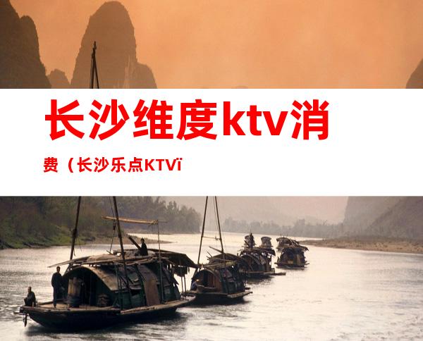 长沙维度ktv消费(长沙乐点KTV)