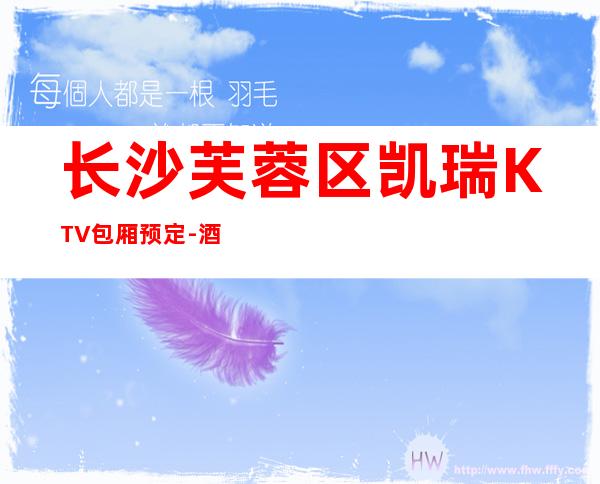 长沙芙蓉区凯瑞KTV包厢预定-酒水价格-联系方式