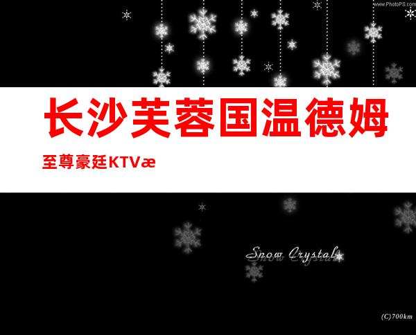 长沙芙蓉国温德姆至尊豪廷KTV消费档次预定方式一览。