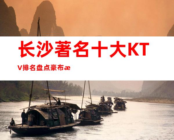长沙著名十大KTV排名盘点豪布斯卡ktv夜总会消费价格一览
