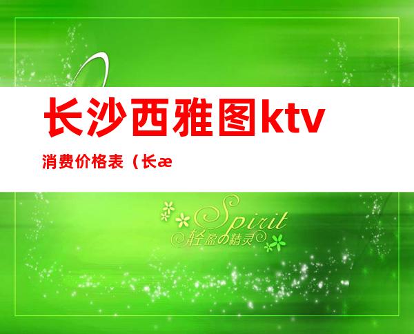 长沙西雅图ktv消费价格表(长沙摩登西雅图ktv)