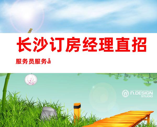 长沙订房经理直招服务员服务员-夜总会不谈感情确保每日收入