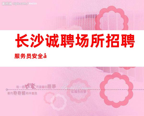 长沙诚聘场所招聘服务员安全可靠赚多