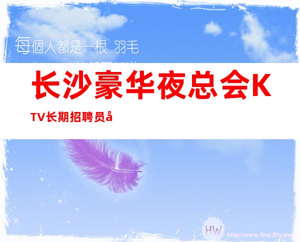 长沙豪华夜总会KTV长期招聘员工,(客源多稳定)无压力,无押金