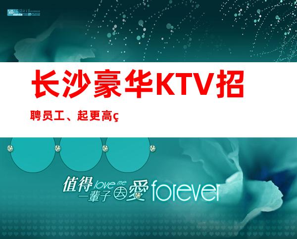长沙豪华KTV招聘员工、起更高素场好上班无任何压力