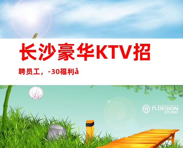 长沙豪华KTV招聘员工，-30福利待遇好