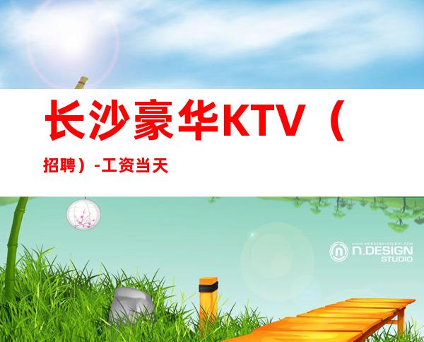 长沙豪华KTV（招聘）-工资当天结无需穿工作服