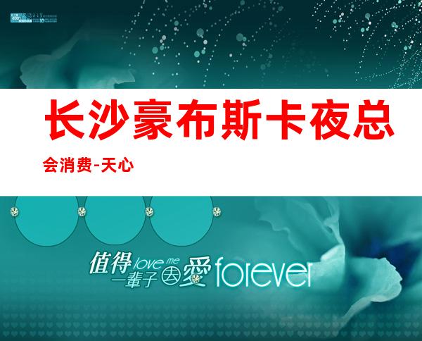 长沙豪布斯卡夜总会消费-天心区值得体验的夜总会