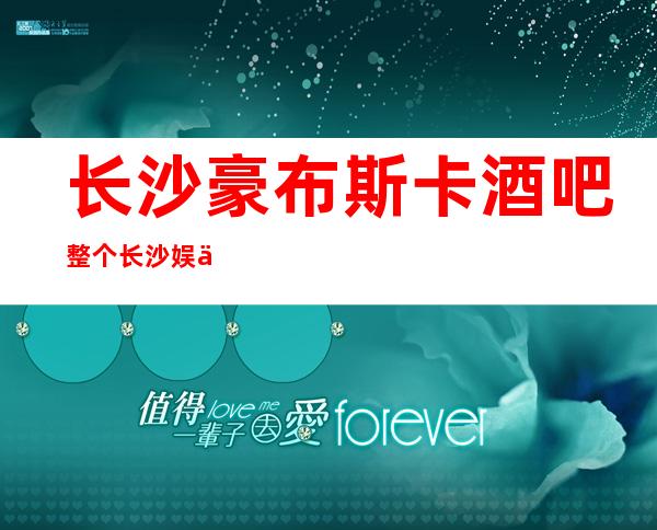 长沙豪布斯卡酒吧整个长沙娱乐市场最值得推荐的酒吧之一
