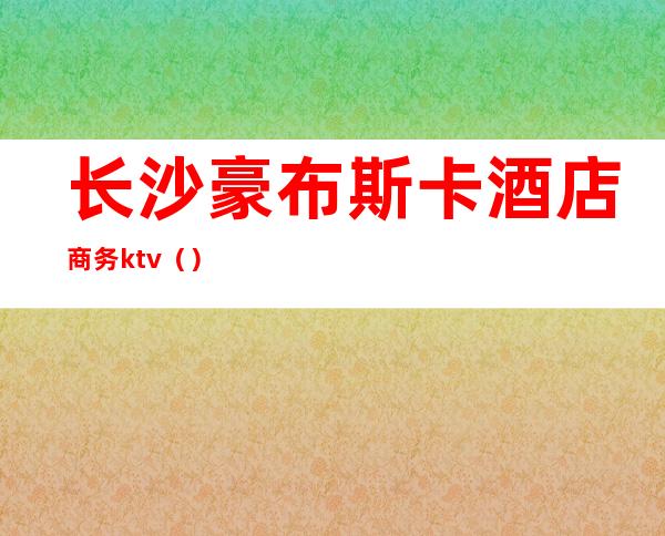 长沙豪布斯卡酒店商务ktv()