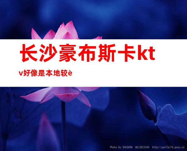长沙豪布斯卡ktv好像是本地较豪华,更高的KTV,非常有档次