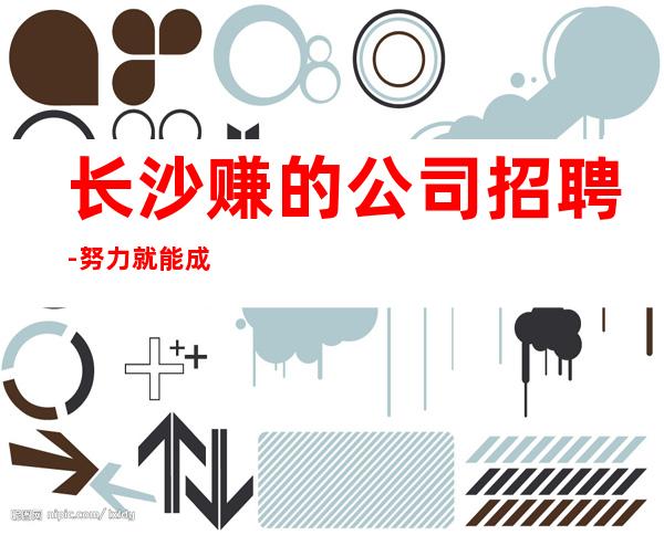 长沙赚的公司招聘-努力就能成功