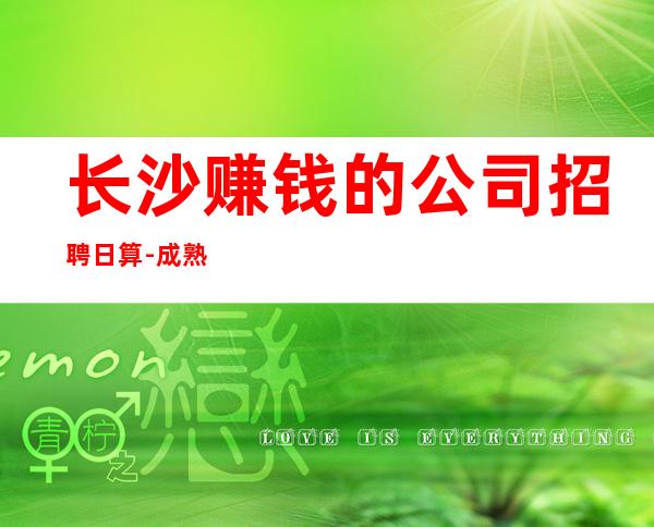 长沙赚钱的公司招聘日算-成熟实力团队