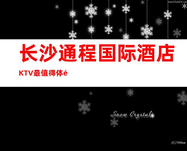 长沙通程国际酒店KTV最值得体验的五星酒店夜总会