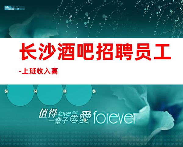 长沙酒吧招聘员工-上班收入高可实现财富自由