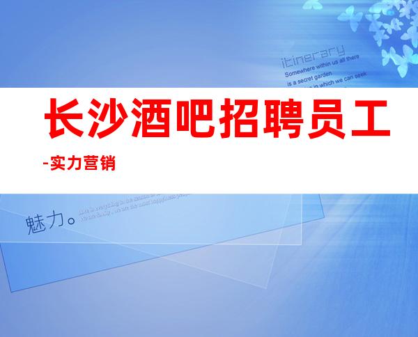 长沙酒吧招聘员工-实力营销