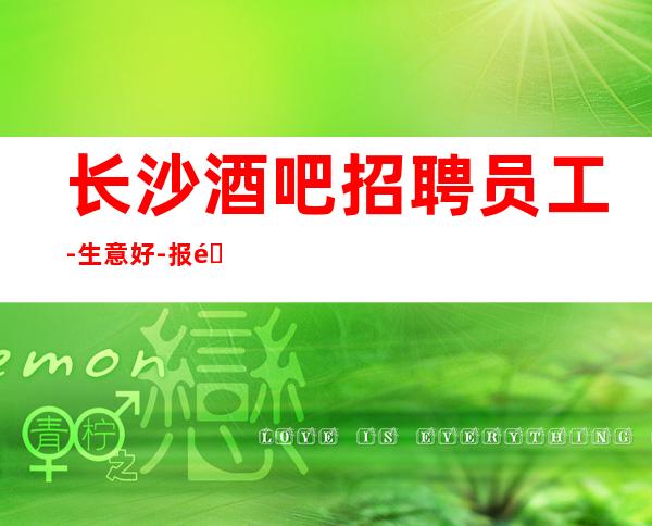 长沙酒吧招聘员工-生意好-报销路费