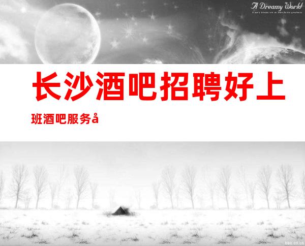 长沙酒吧招聘好上班酒吧服务员