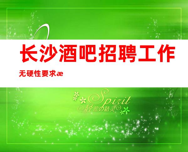 长沙酒吧招聘工作无硬性要求未来生活靠今天