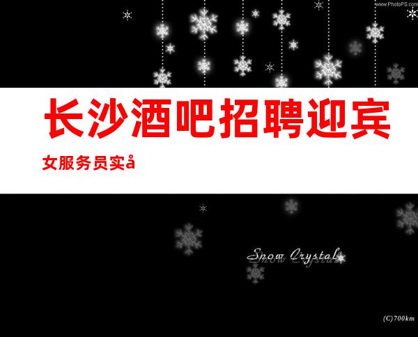 长沙酒吧招聘迎宾女服务员实力团队无费用