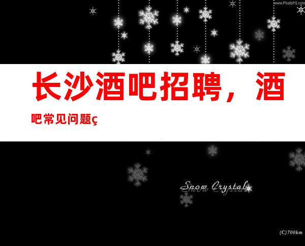 长沙酒吧招聘，酒吧常见问题的解决方法