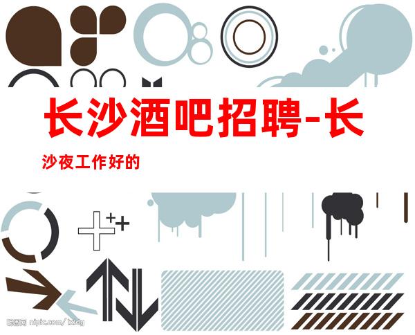 长沙酒吧招聘-长沙夜工作好的赚多能力优先亭亭玉立
